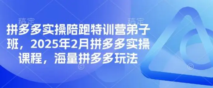拼多多实操陪跑特训营弟子班，2025年2月拼多多实操课程，海量拼多多玩法-副业网