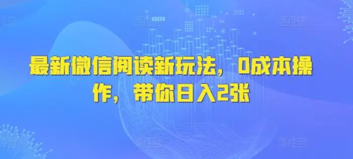 最新微信阅读新玩法，0成本操作，带你日入2张-副业网