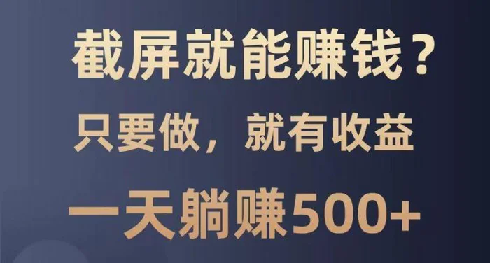 截屏就能赚钱？0门槛，只要做，100%有收益的一个项目，一天躺赚500+-副业城