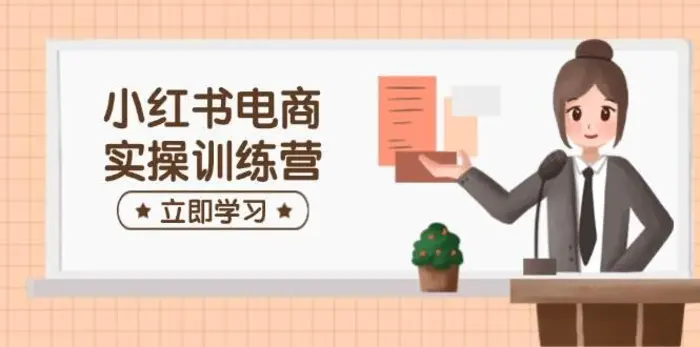小红书电商实操训练营：涵盖开店、选品、笔记制作等，助你快速上手-副业城