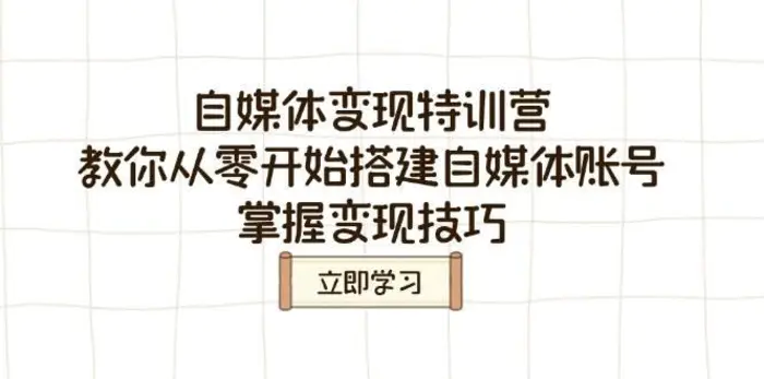 自媒体变现特训营，教你从零开始搭建自媒体账号，掌握变现技巧-副业城