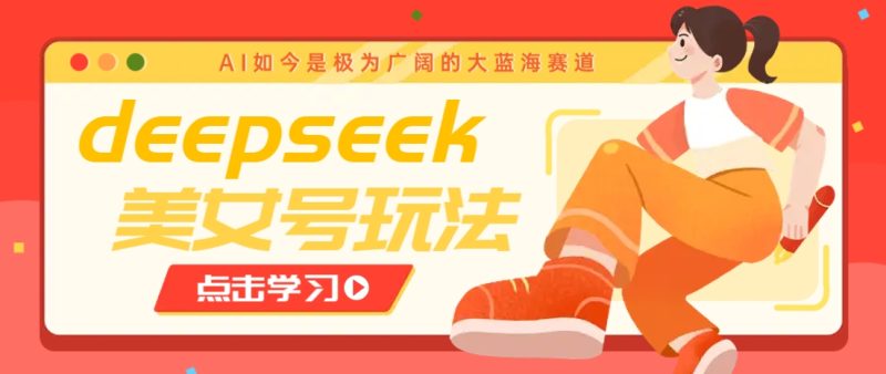 借助deepseek创作出各种风格的美女视频，7天快速涨粉，多种变现月入万元-副业城