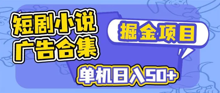 （14456期）短剧小说合集广告掘金项目，单机日入50+-副业城