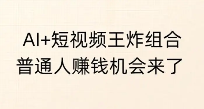 AI+短视频王炸组合,普通人挣钱机会来了-副业城