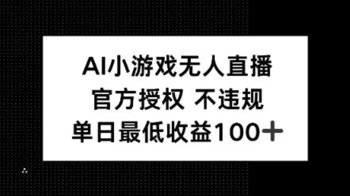 AI小游戏无人直播，官方授权 不违规，单日最低收益100+-副业城