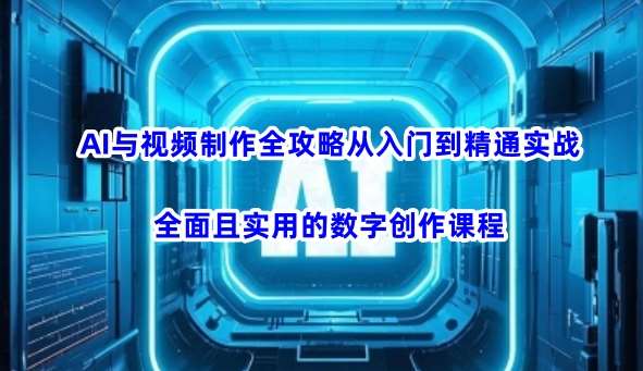 AI与视频制作全攻略从入门到精通实战，全面且实用的数字创作课程-副业城