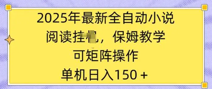 2025年最新全自动小说阅读挂JI，保姆教学，可矩阵操作，一看就会，单机日入150+-副业城