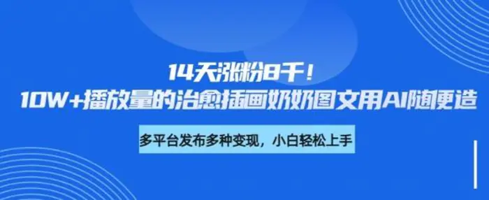 14天涨粉8千，10W+播放量的治愈插画奶奶图文用AI随便造-副业城
