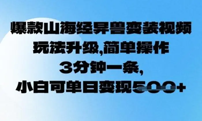 爆款山海经异兽变装视频，玩法升级，简单操作，3分钟一条， 小白可单日变现5张-副业城