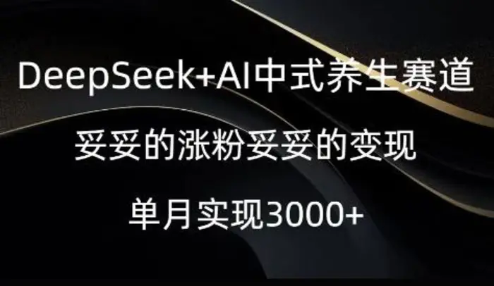 DeepSeek+AI中式养生赛道，妥妥的涨粉妥妥的变现-副业城
