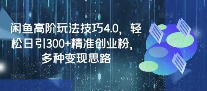 闲鱼高阶玩法技巧4.0，轻松日引300+精准创业粉，多种变现思路-副业城