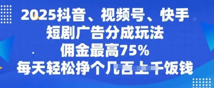 2025抖音、视频号、快手短剧广告分成玩法，佣金最高75%，每天轻松挣个几张饭钱-副业城