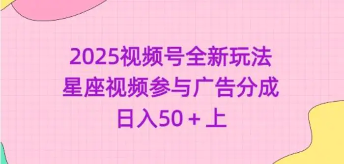 2025视频号全新玩法-星座视频参与广告分成,日入50+上-副业城