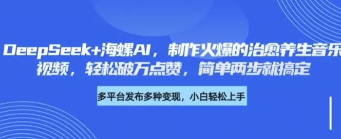 DeepSeek+海螺AI，制作火爆的治愈养生音乐视频，轻松破万点赞，简单两步就搞定-副业城
