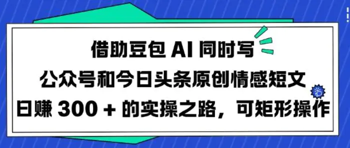 借助豆包AI同时写公众号和今日头条原创情感短文日入3张的实操之路，可矩形操作-副业城