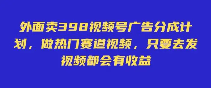 外面卖598视频号广告分成计划，不直播 不卖货 不露脸，只要去发视频都会有收益-副业城