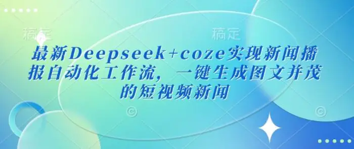 最新Deepseek+coze实现新闻播报自动化工作流，一键生成图文并茂的短视频新闻-副业城