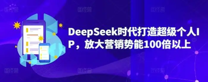 DeepSeek时代打造超级个人IP，放大营销势能100倍以上-副业网