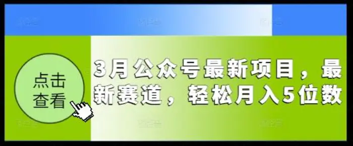 3月公众号最新项目，最新赛道，轻松月入5位数【揭秘】-副业网