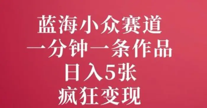蓝海小众赛道，一分钟一条作品，日入5张，疯狂变现-副业网