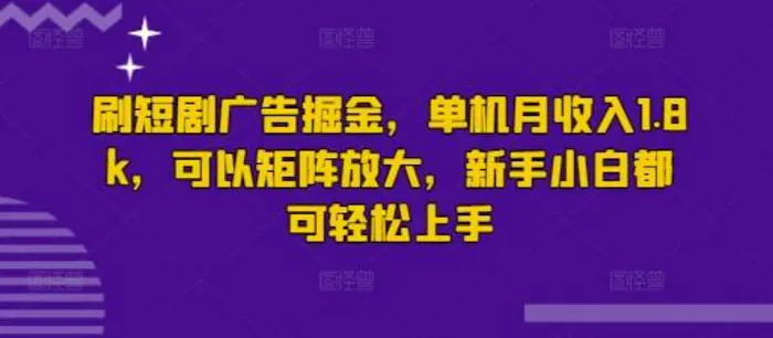 刷短剧广告掘金，单机月收入1.8k，可以矩阵放大，新手小白都可轻松上手-副业网