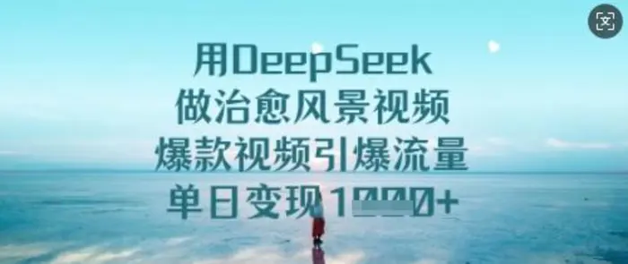 用DeepSeek做治愈风景视频，爆款视频引爆流量，单日变现多张-副业网