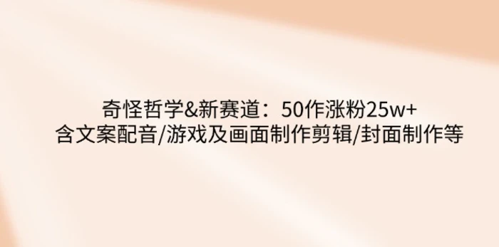 奇怪哲学-新赛道：50作涨粉25w+含文案配音/游戏及画面制作剪辑/封面制作等-副业网