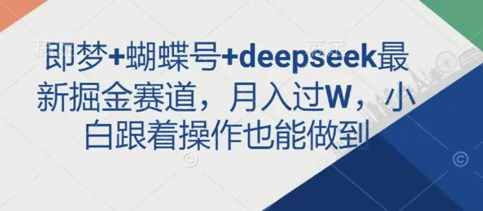 即梦+蝴蝶号+deepseek最新掘金赛道，月入过W，小白跟着操作也能做到-副业网