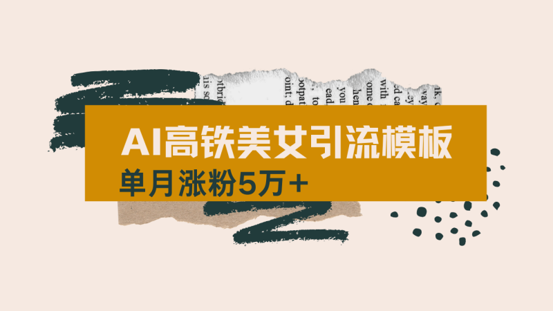 （14515期）用AI制作短视频高铁美女热门玩法，单月涨粉5万+，拆解全套操作流程，新…-副业网