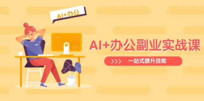 （14535期）AI+办公副业实战课：从Excel到PPT，从行业分析到视频制作，一站式提升技能-副业网