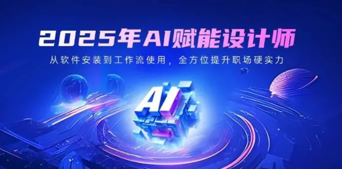 2025年AI赋能设计师：从软件安装到工作流使用，全方位提升职场硬实力-副业城