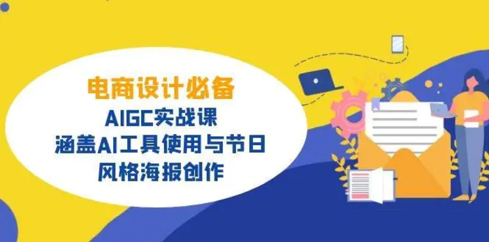 电商设计必备！AIGC实战课，涵盖AI工具使用与节日、风格海报创作-副业城
