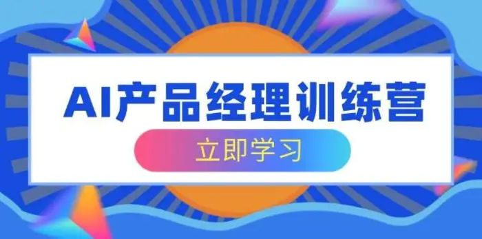 AI产品经理训练营，全面掌握核心知识体系，轻松应对求职转行挑战-副业城