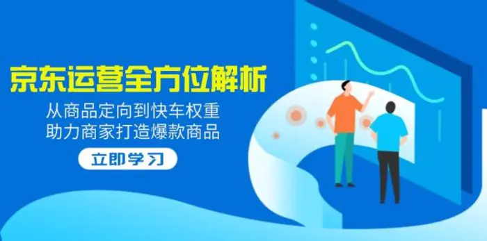 （14477期）2025京东运营全方位解析：从商品定向到快车权重，助力商家打造爆款商品-副业城