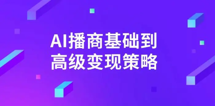 （14512期）AI-播商基础到高级变现策略。通过详细拆解和讲解，实现商业变现。-副业城