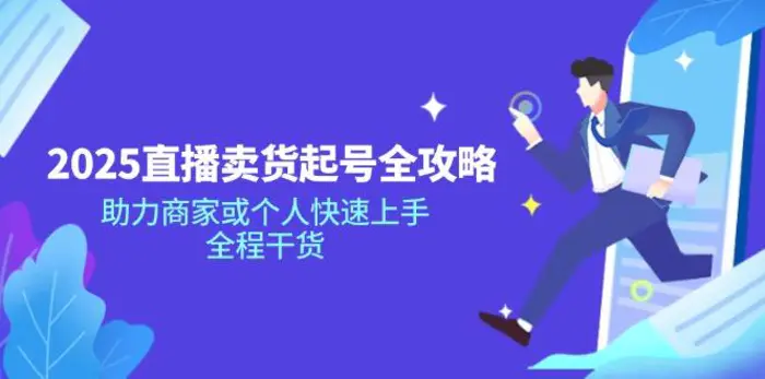 （14511期）2025直播卖货起号全攻略，助力商家或个人快速上手，全程干货-副业城