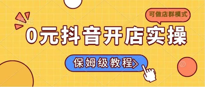 （14538期）0元抖音开店实操，保姆级教程适合小白（可做店群模式）-副业城