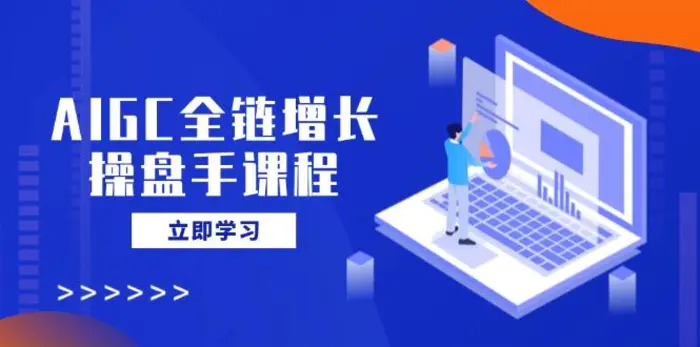 （14523期）AIGC全链增长操盘手课程，从AI基础到私有化应用，轻松驾驭AI助力营销-副业城