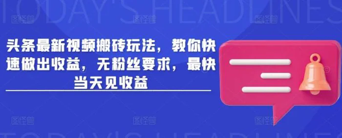 头条最新视频搬砖玩法，教你快速做出收益，无粉丝要求，最快当天见收益-副业城