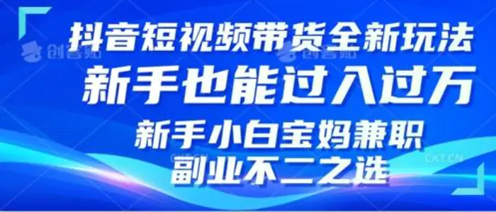 抖音短视频带货全新升级玩法，小白也能月入过W，适合新手宝妈兼职副业的不二之选!-副业城