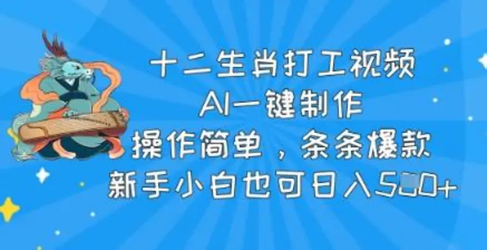 十二生肖打工视频，AI一键制作，操作简单，条条爆款，新手小白也可日入5张-副业城