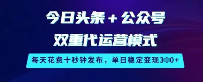 今日头条+公众号双重代运营模式，每天花费十秒钟发布，单日稳定变现3张【揭秘】-副业城