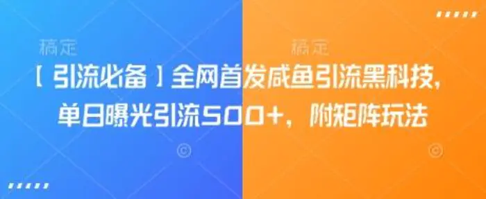 【引流必备】全网首发咸鱼引流黑科技，单日曝光引流500+，附矩阵玩法【揭秘】-副业城
