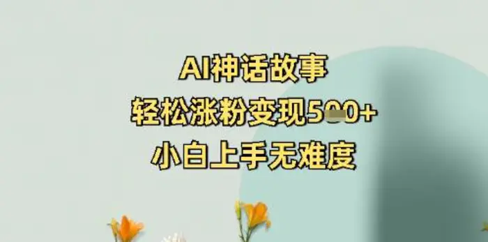 AI神话故事，轻松涨粉变现5张+，小白上手无难度-副业城