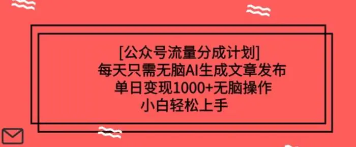 公众号流量分成计划每天只需无脑AI生成文章发布，单日变现多张，无脑操作，小白轻松上手-副业城