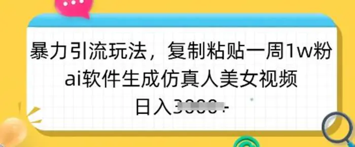 暴力引流玩法，复制粘贴一周1w粉，ai软件生成仿真人美女视频，日入多张-副业城