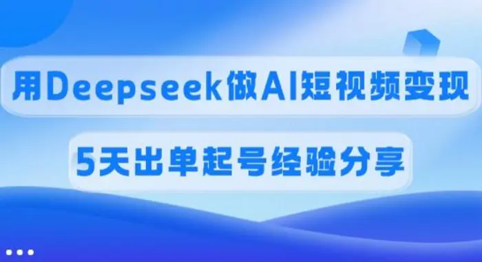 佣金45%，用Deepseek做AI短视频变现，5天出单起号经验分享-副业城