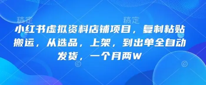 图片[1]-小红书虚拟资料店铺项目，复制粘贴搬运，从选品，上架，到出单全自动发货，一个月两W-副业城