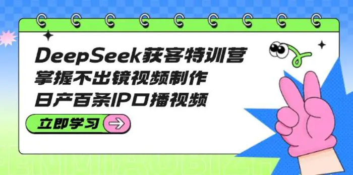 DeepSeek获客特训营：掌握不出镜视频制作，日产百条IP口播视频-副业网