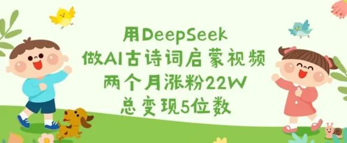 用DeepSeek做AI古诗词启蒙视频，两个月涨粉22W，总变现5位数-副业网